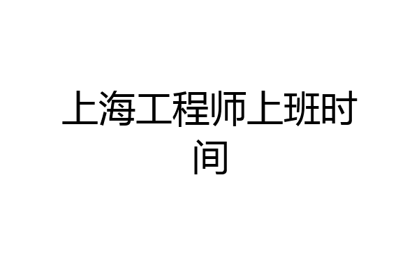 上海工程师上班时间