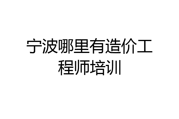 宁波哪里有造价工程师培训