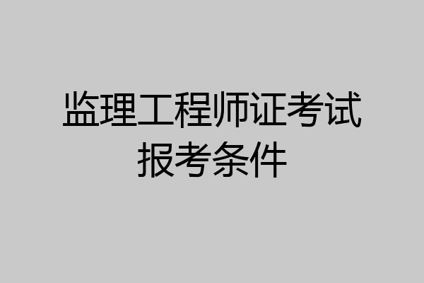 监理工程师证考试报考条件
