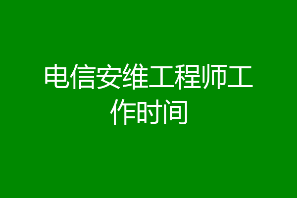 电信安维工程师工作时间