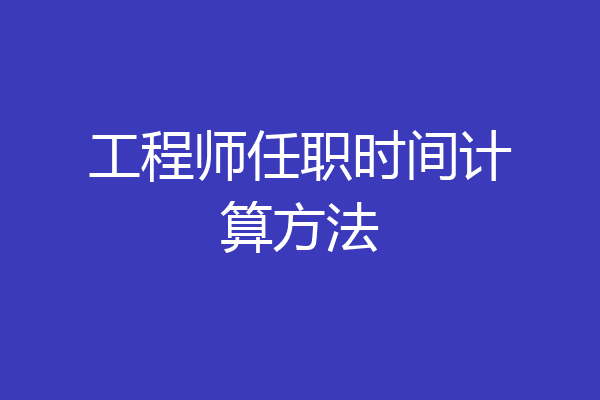 工程师任职时间计算方法
