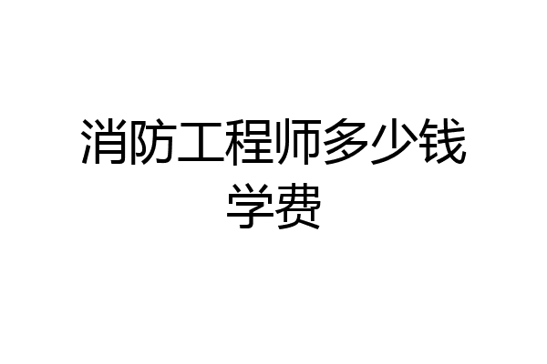 消防工程师多少钱学费