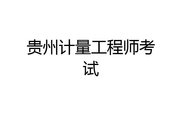 贵州计量工程师考试