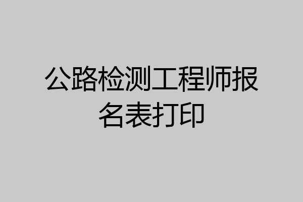 公路检测工程师报名表打印