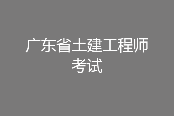 广东省土建工程师考试