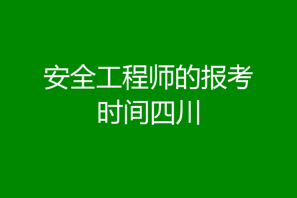 安全工程师的报考时间四川