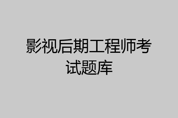 影视后期工程师考试题库