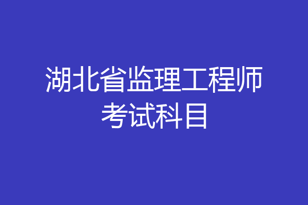 湖北省监理工程师考试科目