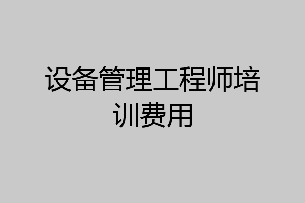 设备管理工程师培训费用