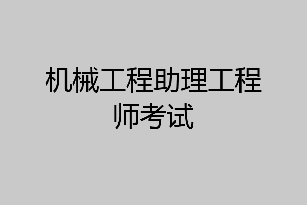 机械工程助理工程师考试