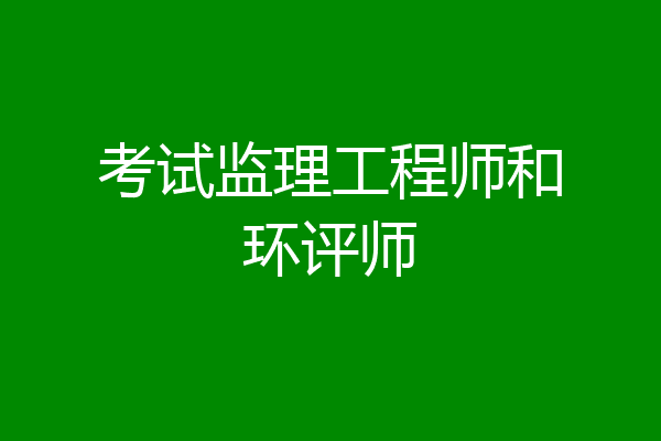 考试监理工程师和环评师