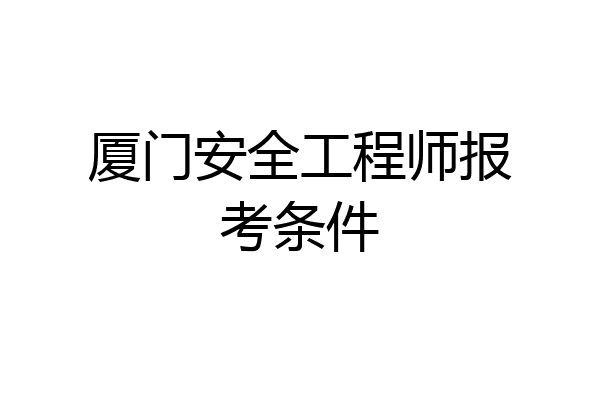 厦门安全工程师报考条件