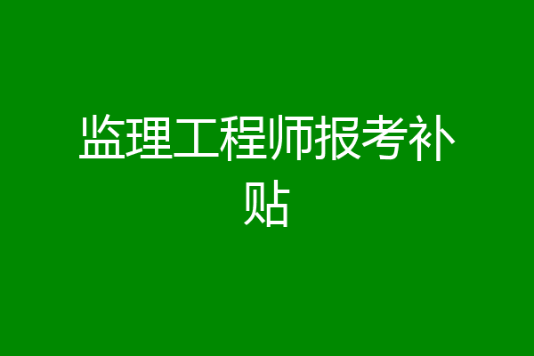 监理工程师报考补贴