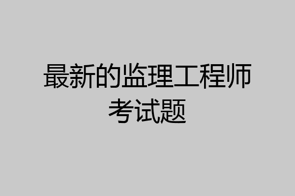 最新的监理工程师考试题