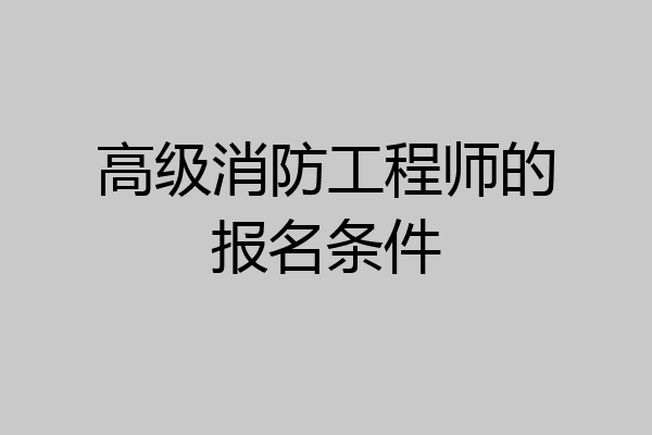 高级消防工程师的报名条件