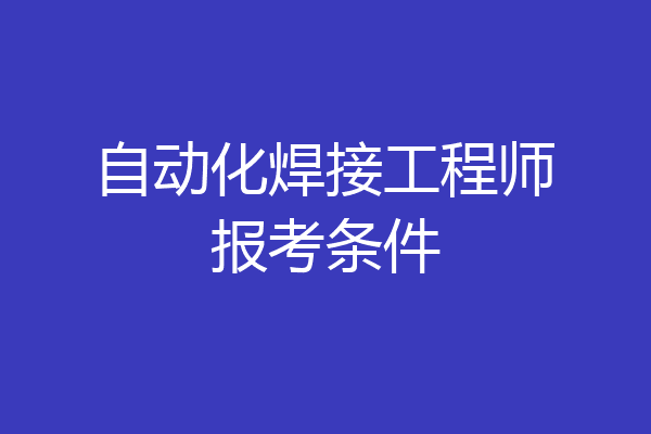 自动化焊接工程师报考条件