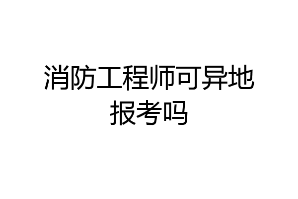 消防工程师可异地报考吗