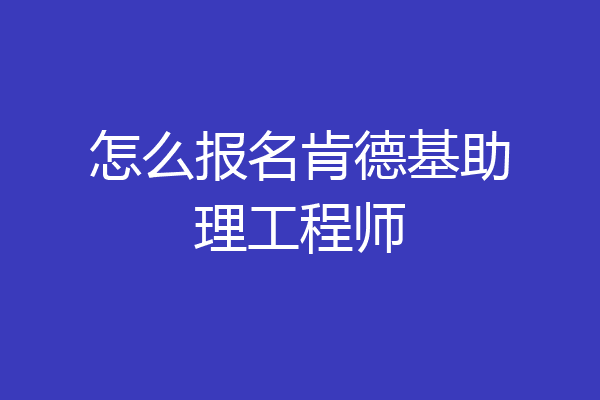 怎么报名肯德基助理工程师