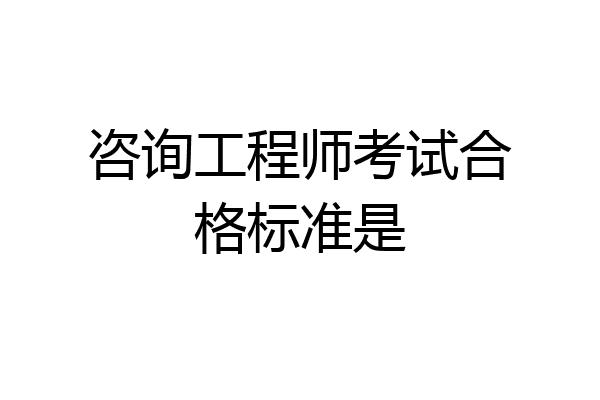 咨询工程师考试合格标准是