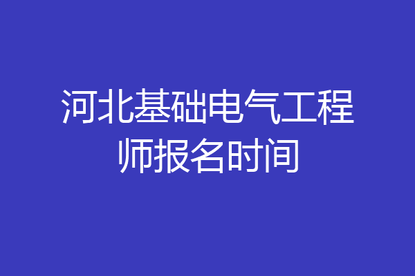 河北基础电气工程师报名时间