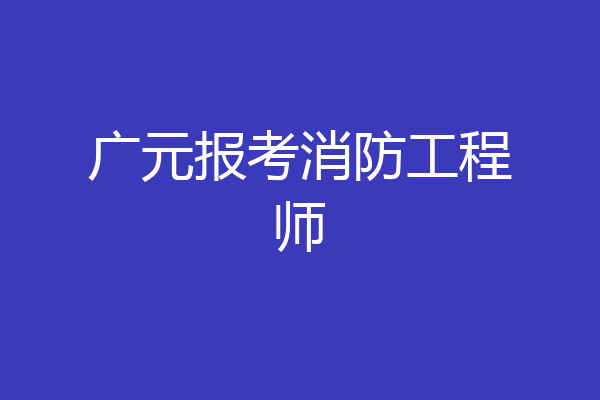 广元报考消防工程师