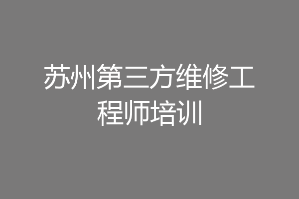 苏州第三方维修工程师培训