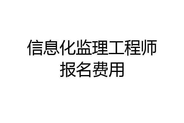 信息化监理工程师报名费用