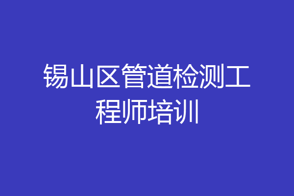 锡山区管道检测工程师培训