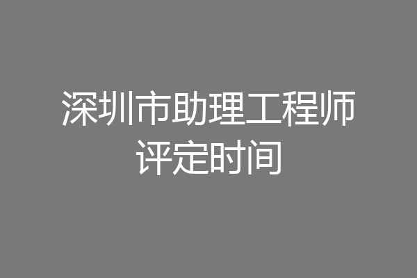 深圳市助理工程师评定时间