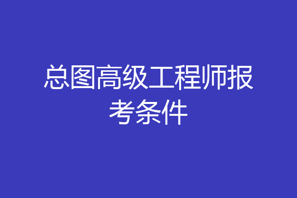 总图高级工程师报考条件