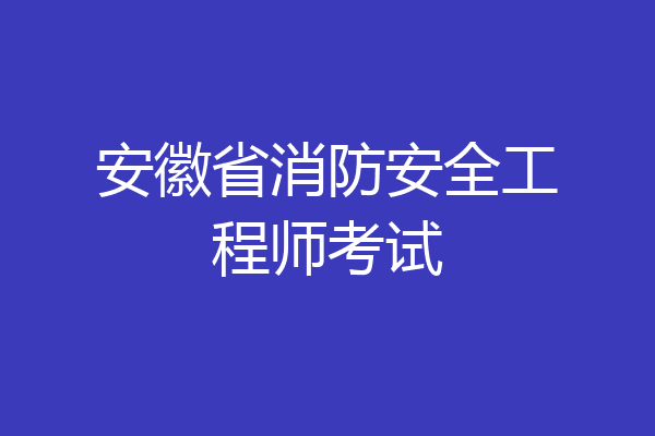 安徽省消防安全工程师考试