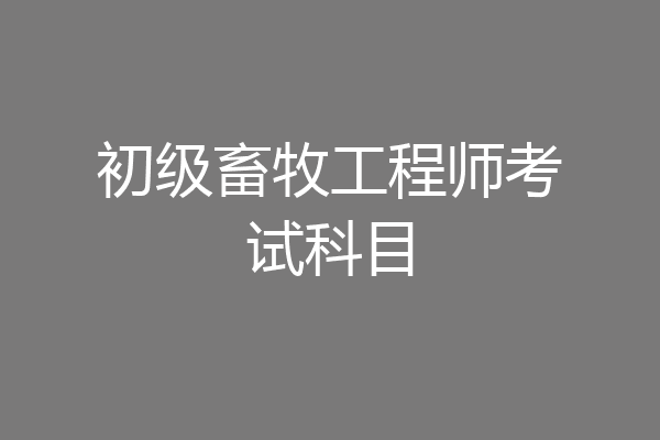 初级畜牧工程师考试科目