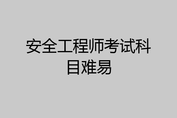 安全工程师考试科目难易