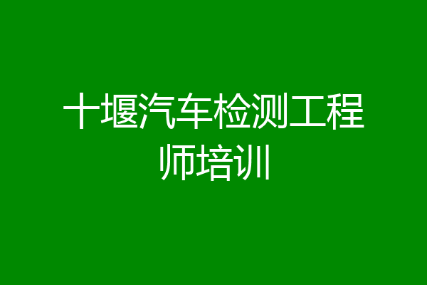 十堰汽车检测工程师培训