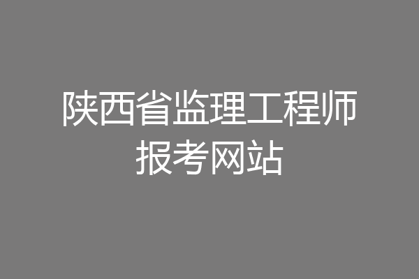 陕西省监理工程师报考网站