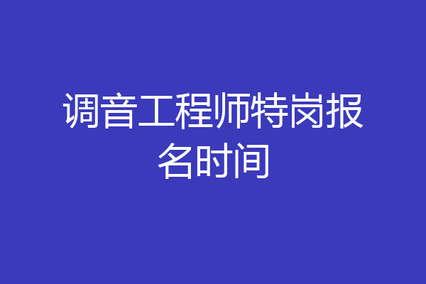 调音工程师特岗报名时间