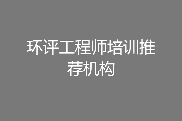 环评工程师培训推荐机构