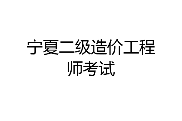 宁夏二级造价工程师考试