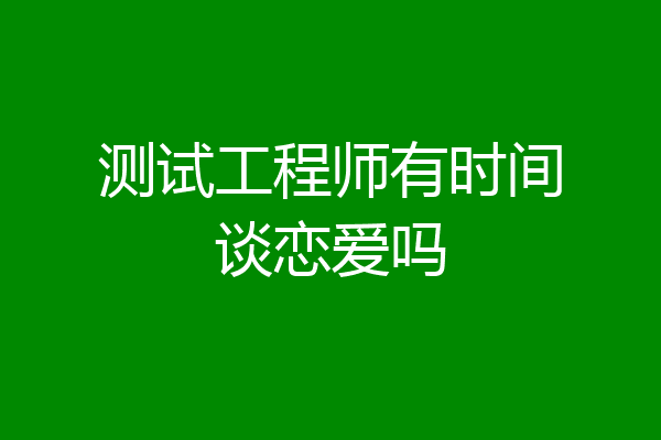 测试工程师有时间谈恋爱吗