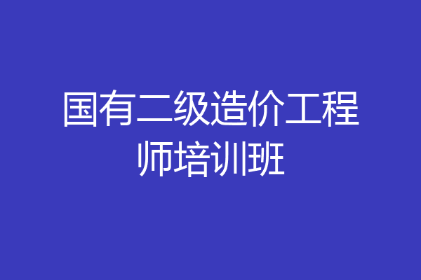 国有二级造价工程师培训班