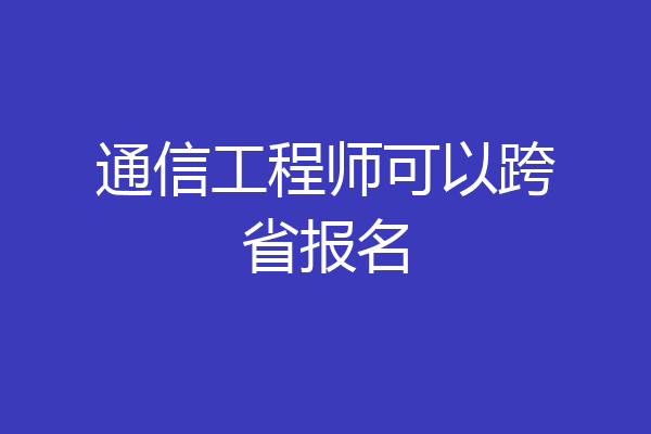通信工程师可以跨省报名