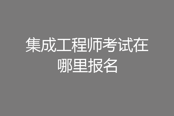 集成工程师考试在哪里报名