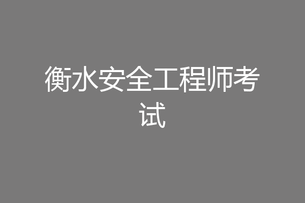 衡水安全工程师考试