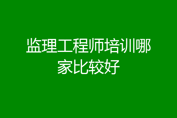 监理工程师培训哪家比较好