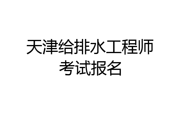 天津给排水工程师考试报名