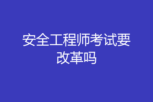 安全工程师考试要改革吗
