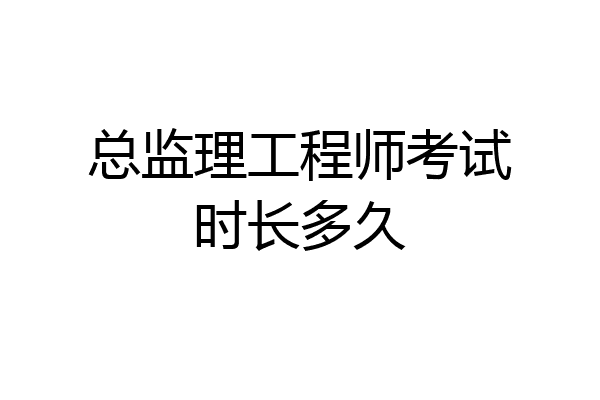 总监理工程师考试时长多久