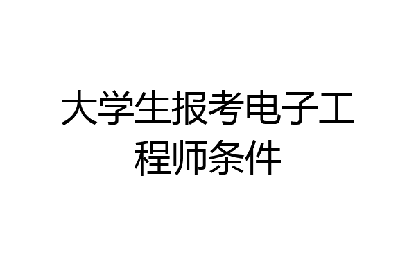 大学生报考电子工程师条件