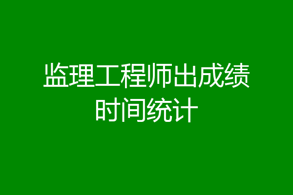 监理工程师出成绩时间统计