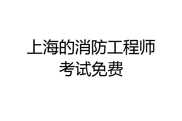 上海的消防工程师考试免费